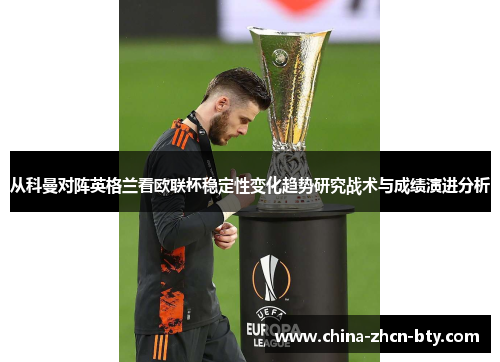 从科曼对阵英格兰看欧联杯稳定性变化趋势研究战术与成绩演进分析 从科曼对阵英格兰看欧联杯稳定性变化趋势研究战术与成绩演进分析