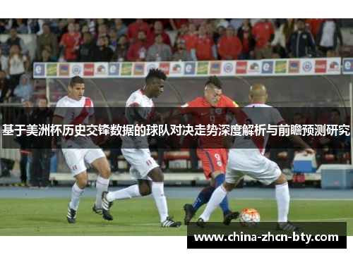 基于美洲杯历史交锋数据的球队对决走势深度解析与前瞻预测研究 基于美洲杯历史交锋数据的球队对决走势深度解析与前瞻预测研究