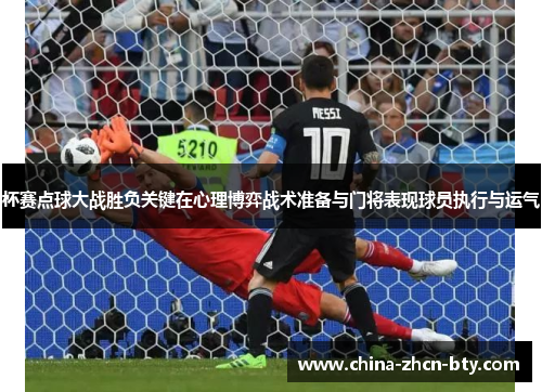 杯赛点球大战胜负关键在心理博弈战术准备与门将表现球员执行与运气 杯赛点球大战胜负关键在心理博弈战术准备与门将表现球员执行与运气