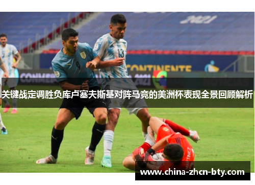 关键战定调胜负库卢塞夫斯基对阵马竞的美洲杯表现全景回顾解析 关键战定调胜负库卢塞夫斯基对阵马竞的美洲杯表现全景回顾解析