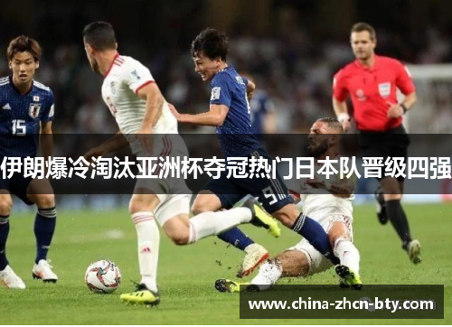 伊朗爆冷淘汰亚洲杯夺冠热门日本队晋级四强 伊朗爆冷淘汰亚洲杯夺冠热门日本队晋级四强