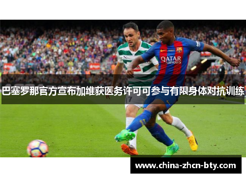 巴塞罗那官方宣布加维获医务许可可参与有限身体对抗训练 巴塞罗那官方宣布加维获医务许可可参与有限身体对抗训练