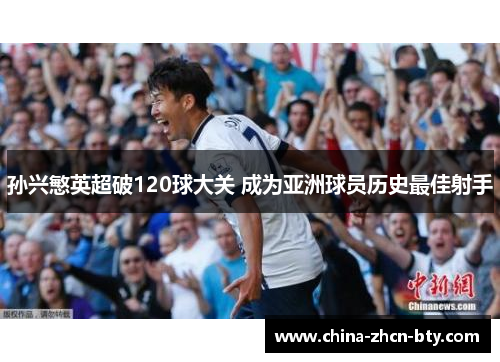 孙兴慜英超破120球大关 成为亚洲球员历史最佳射手 孙兴慜英超破120球大关 成为亚洲球员历史最佳射手