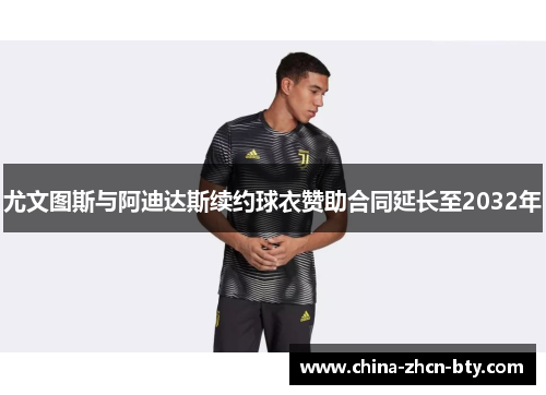 尤文图斯与阿迪达斯续约球衣赞助合同延长至2032年