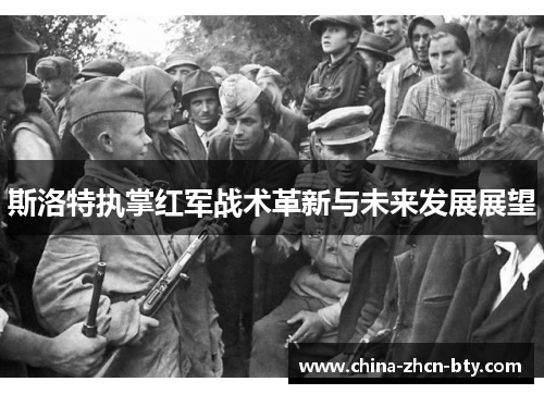 斯洛特执掌红军战术革新与未来发展展望 斯洛特执掌红军战术革新与未来发展展望