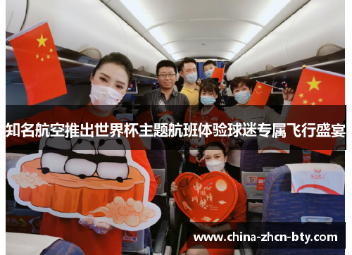 知名航空推出世界杯主题航班体验球迷专属飞行盛宴 知名航空推出世界杯主题航班体验球迷专属飞行盛宴