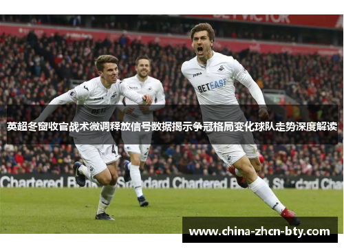 英超冬窗收官战术微调释放信号数据揭示争冠格局变化球队走势深度解读