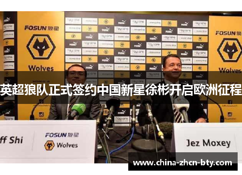 英超狼队正式签约中国新星徐彬开启欧洲征程