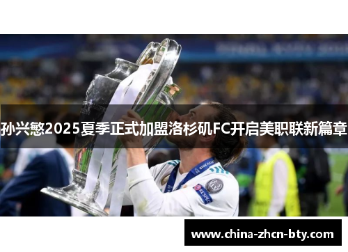 孙兴慜2025夏季正式加盟洛杉矶FC开启美职联新篇章