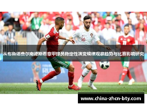 从布鲁诺费尔南德斯看意甲球员稳定性演变规律观察趋势与比赛影响研究 从布鲁诺费尔南德斯看意甲球员稳定性演变规律观察趋势与比赛影响研究