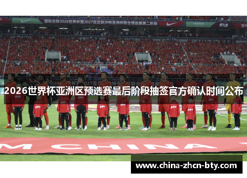 2026世界杯亚洲区预选赛最后阶段抽签官方确认时间公布 2026世界杯亚洲区预选赛最后阶段抽签官方确认时间公布
