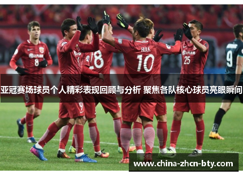 亚冠赛场球员个人精彩表现回顾与分析 聚焦各队核心球员亮眼瞬间 亚冠赛场球员个人精彩表现回顾与分析 聚焦各队核心球员亮眼瞬间