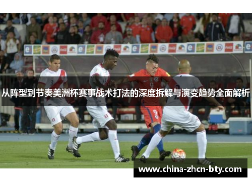 从阵型到节奏美洲杯赛事战术打法的深度拆解与演变趋势全面解析 从阵型到节奏美洲杯赛事战术打法的深度拆解与演变趋势全面解析