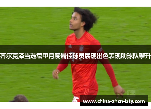齐尔克泽当选意甲月度最佳球员展现出色表现助球队攀升 齐尔克泽当选意甲月度最佳球员展现出色表现助球队攀升